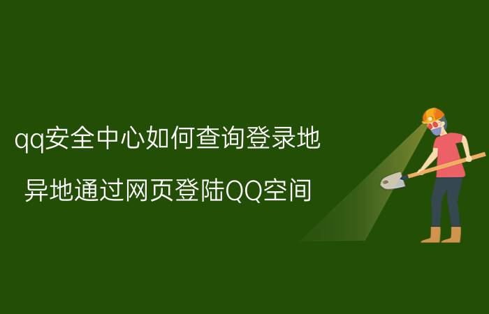 qq安全中心如何查询登录地 异地通过网页登陆QQ空间，会留下痕迹吗？